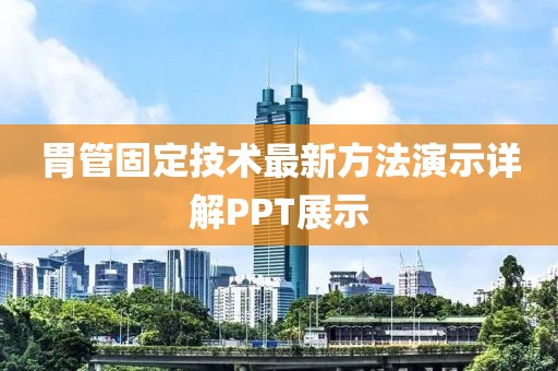 胃管固定技术最新方法演示详解PPT展示