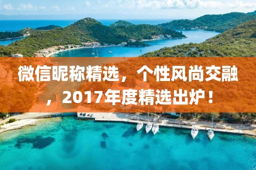微信昵称精选，个性风尚交融，2017年度精选出炉！