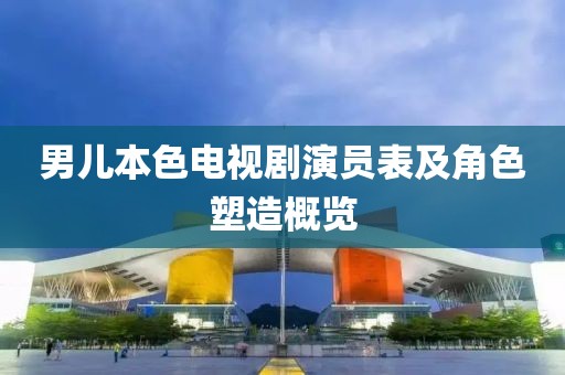 男儿本色电视剧演员表及角色塑造概览