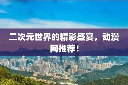 二次元世界的精彩盛宴，动漫网推荐！