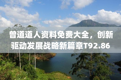 曾道道人资料免费大全，创新驱动发展战略新篇章T92.86