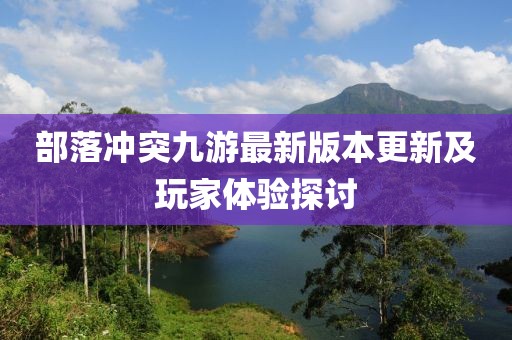 部落冲突九游最新版本更新及玩家体验探讨
