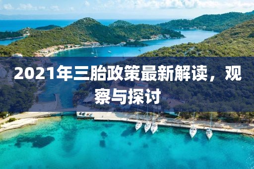2021年三胎政策最新解读，观察与探讨