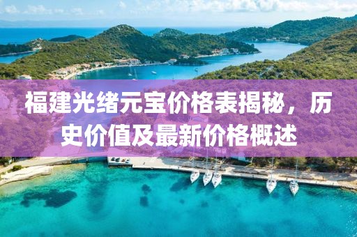 福建光绪元宝价格表揭秘，历史价值及最新价格概述