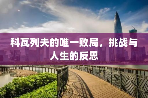 科瓦列夫的唯一败局，挑战与人生的反思