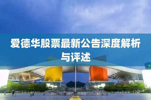 爱德华股票最新公告深度解析与评述