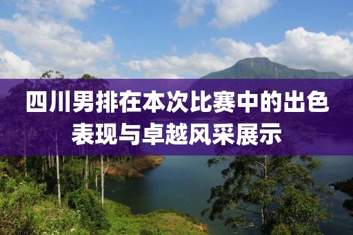 四川男排在本次比赛中的出色表现与卓越风采展示