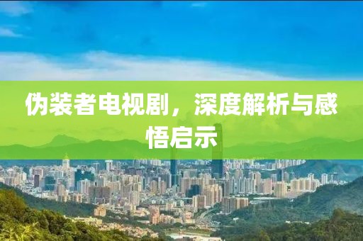 伪装者电视剧，深度解析与感悟启示