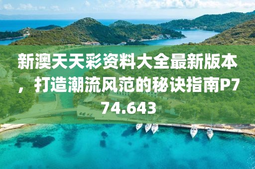 新澳天天彩资料大全最新版本，打造潮流风范的秘诀指南P774.643