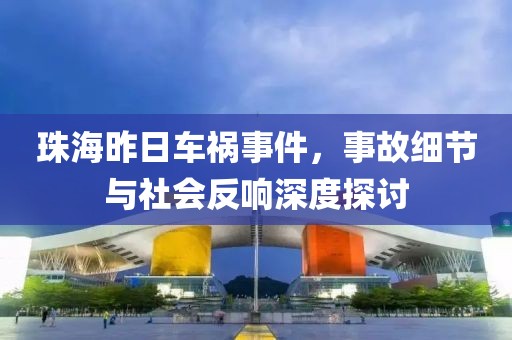 珠海昨日车祸事件，事故细节与社会反响深度探讨