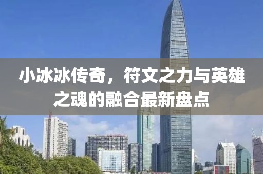 小冰冰传奇，符文之力与英雄之魂的融合最新盘点