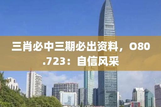 三肖必中三期必出资料，O80.723：自信风采