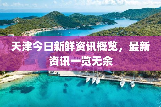 天津今日新鲜资讯概览，最新资讯一览无余