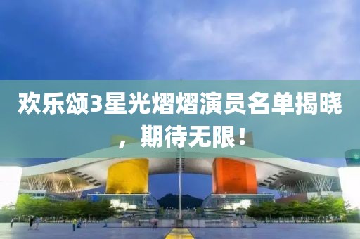 欢乐颂3星光熠熠演员名单揭晓，期待无限！