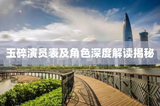 玉碎演员表及角色深度解读揭秘