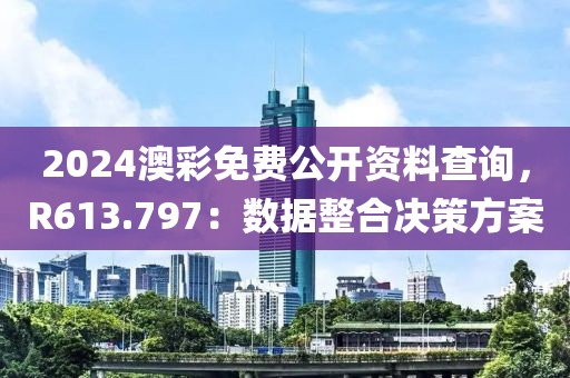 2024澳彩免费公开资料查询，R613.797：数据整合决策方案