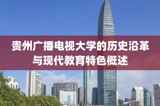 贵州广播电视大学的历史沿革与现代教育特色概述