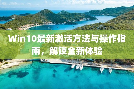 Win10最新激活方法与操作指南，解锁全新体验
