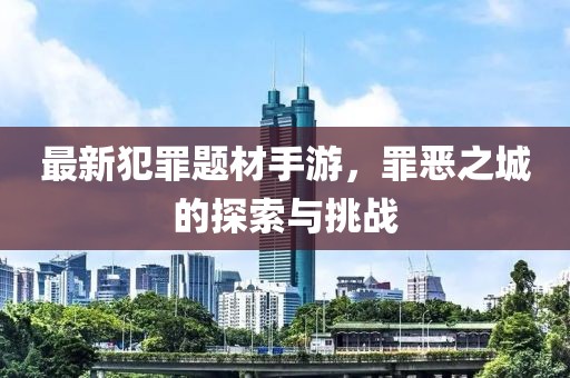 最新犯罪题材手游，罪恶之城的探索与挑战
