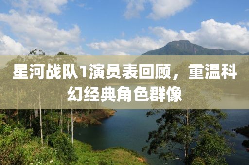 星河战队1演员表回顾，重温科幻经典角色群像
