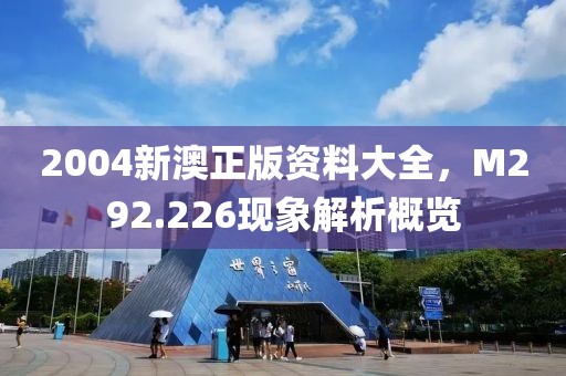 2004新澳正版资料大全，M292.226现象解析概览