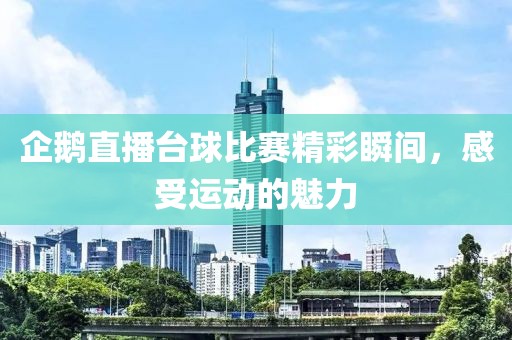 企鹅直播台球比赛精彩瞬间，感受运动的魅力