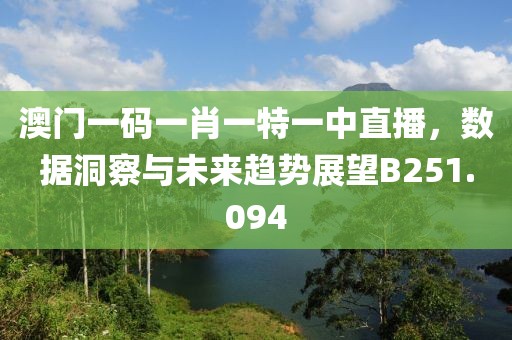 澳门一码一肖一特一中直播，数据洞察与未来趋势展望B251.094