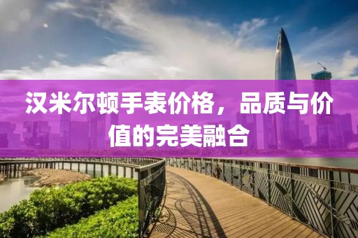 汉米尔顿手表价格，品质与价值的完美融合