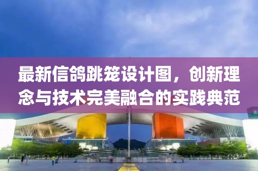 最新信鸽跳笼设计图，创新理念与技术完美融合的实践典范