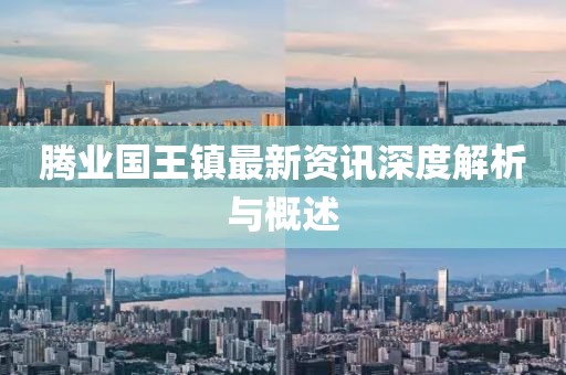 腾业国王镇最新资讯深度解析与概述