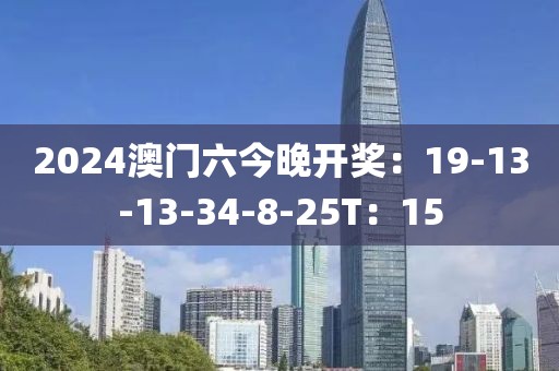 2024澳门六今晚开奖：19-13-13-34-8-25T：15