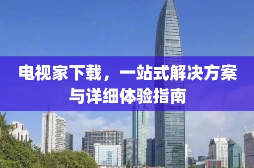 电视家下载，一站式解决方案与详细体验指南