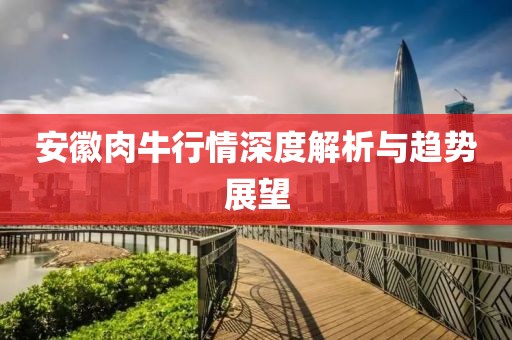 安徽肉牛行情深度解析与趋势展望