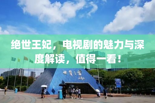 绝世王妃，电视剧的魅力与深度解读，值得一看！