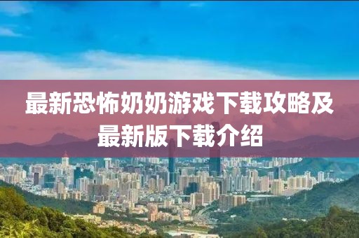 最新恐怖奶奶游戏下载攻略及最新版下载介绍