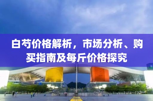 白芍价格解析，市场分析、购买指南及每斤价格探究