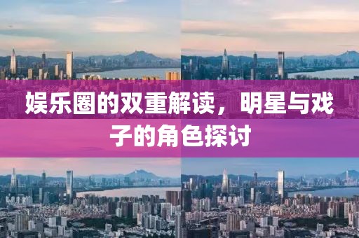 娱乐圈的双重解读，明星与戏子的角色探讨