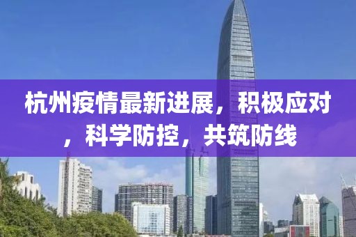 杭州疫情最新进展，积极应对，科学防控，共筑防线