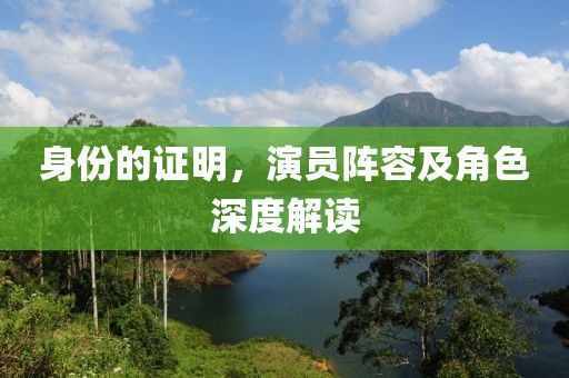 身份的证明，演员阵容及角色深度解读