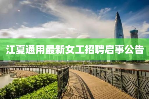 江夏通用最新女工招聘启事公告