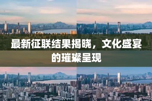 最新征联结果揭晓，文化盛宴的璀璨呈现