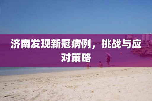 济南发现新冠病例，挑战与应对策略