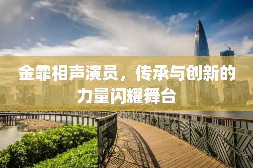 金霏相声演员，传承与创新的力量闪耀舞台