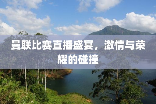 曼联比赛直播盛宴，激情与荣耀的碰撞