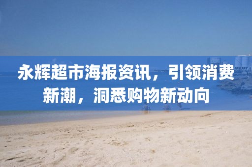 永辉超市海报资讯，引领消费新潮，洞悉购物新动向