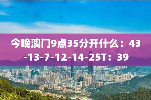 今晚澳门9点35分开什么：43-13-7-12-14-25T：39