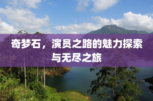 奇梦石，演员之路的魅力探索与无尽之旅