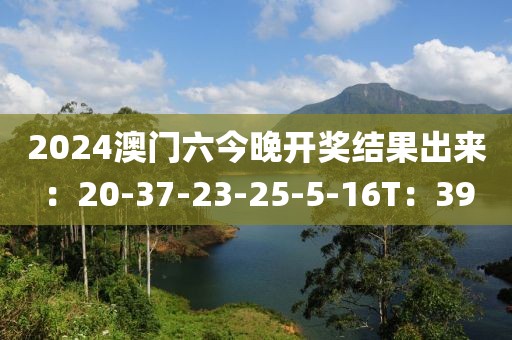 2024澳门六今晚开奖结果出来：20-37-23-25-5-16T：39
