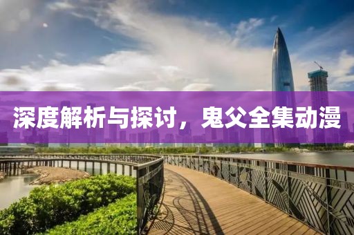 深度解析与探讨，鬼父全集动漫