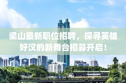 梁山最新职位招聘，探寻英雄好汉的新舞台招募开启！